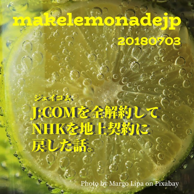 J Com ジェイコム を全解約してnhkを地上契約に戻した話 Makelemonadejp Com